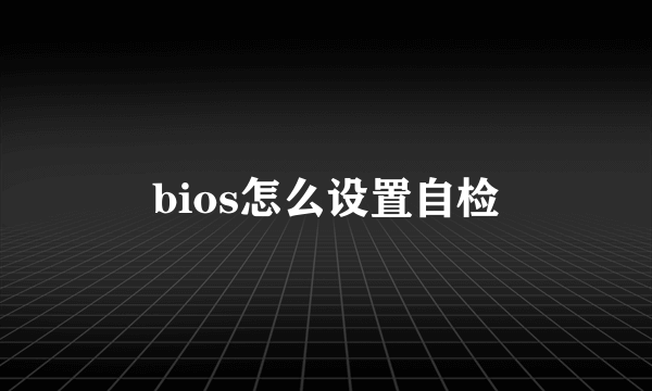 bios怎么设置自检