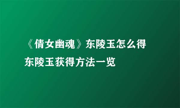 《倩女幽魂》东陵玉怎么得 东陵玉获得方法一览