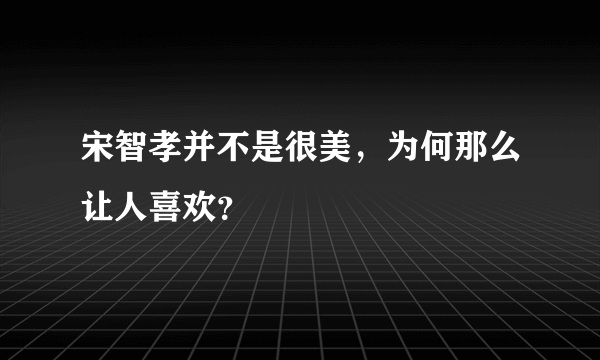 宋智孝并不是很美，为何那么让人喜欢？