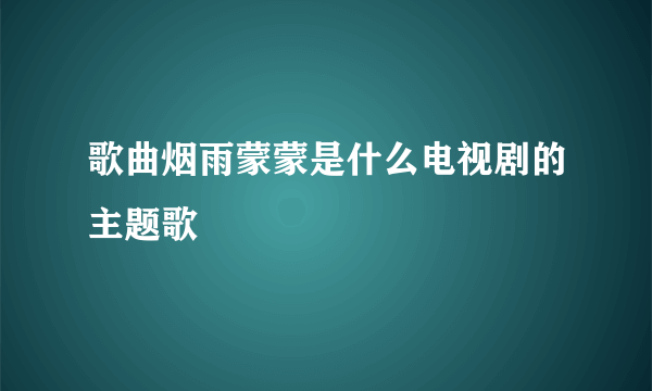 歌曲烟雨蒙蒙是什么电视剧的主题歌