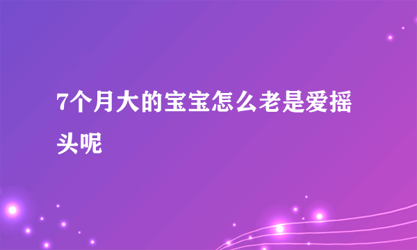 7个月大的宝宝怎么老是爱摇头呢