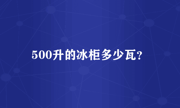 500升的冰柜多少瓦？