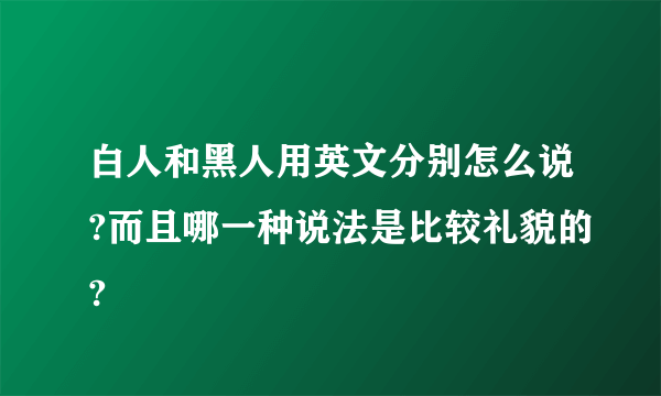 白人和黑人用英文分别怎么说?而且哪一种说法是比较礼貌的?