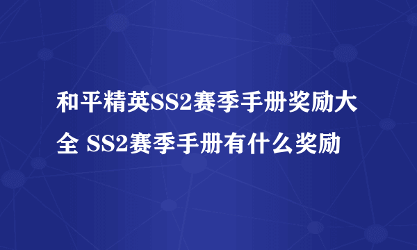 和平精英SS2赛季手册奖励大全 SS2赛季手册有什么奖励