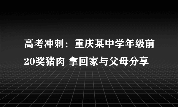 高考冲刺：重庆某中学年级前20奖猪肉 拿回家与父母分享