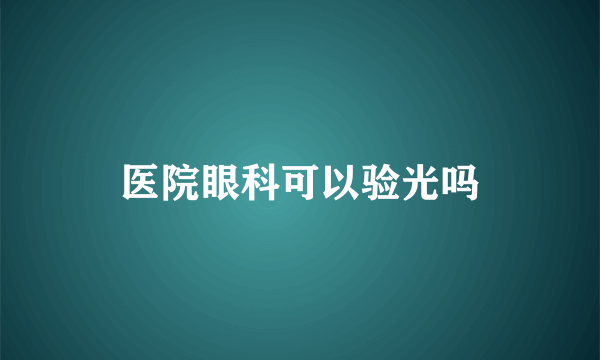 医院眼科可以验光吗