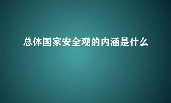 总体国家安全观的内涵是什么