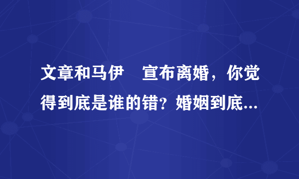 文章和马伊琍宣布离婚，你觉得到底是谁的错？婚姻到底怎么了？