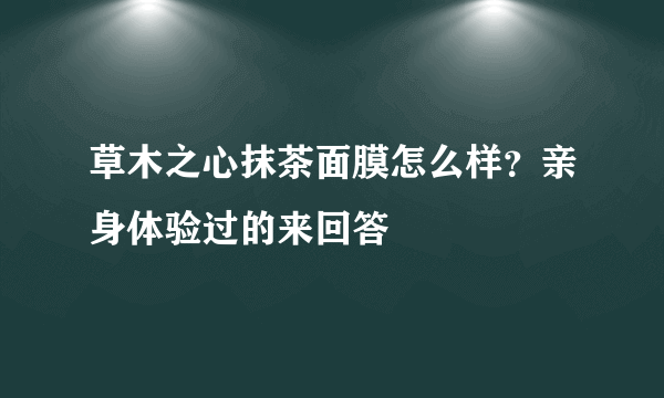 草木之心抹茶面膜怎么样？亲身体验过的来回答