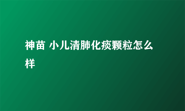 神苗 小儿清肺化痰颗粒怎么样