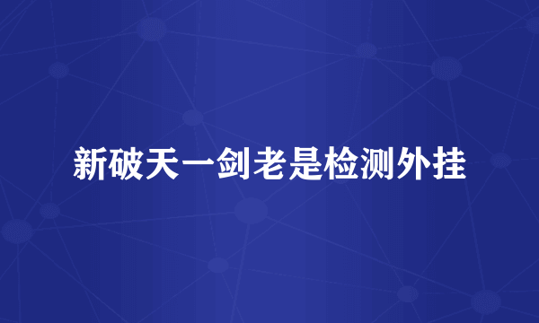 新破天一剑老是检测外挂