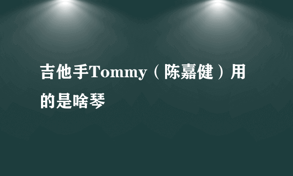 吉他手Tommy（陈嘉健）用的是啥琴