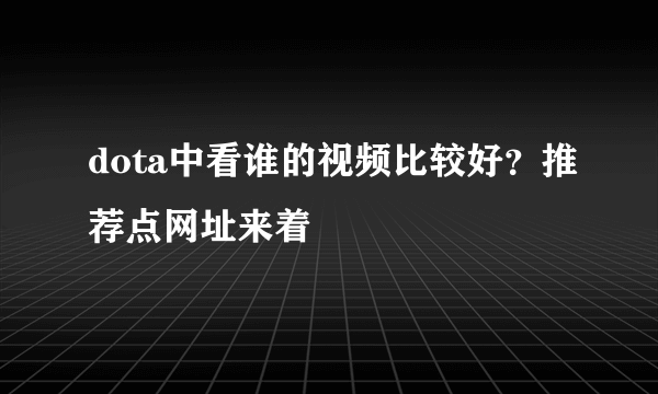 dota中看谁的视频比较好？推荐点网址来着