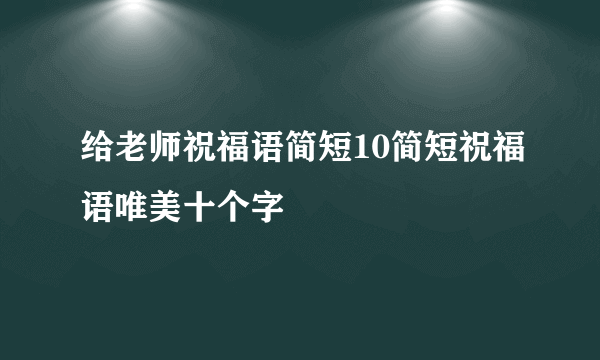 给老师祝福语简短10简短祝福语唯美十个字