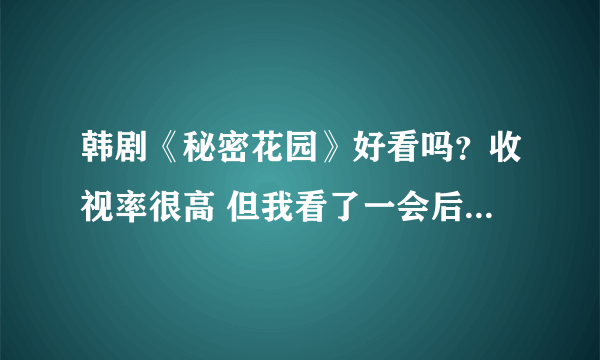 韩剧《秘密花园》好看吗？收视率很高 但我看了一会后没觉得啊 难道越看越好看？