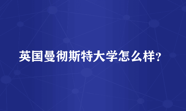 英国曼彻斯特大学怎么样？