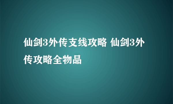 仙剑3外传支线攻略 仙剑3外传攻略全物品