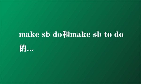 make sb do和make sb to do的区别是什么