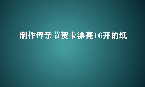 制作母亲节贺卡漂亮16开的纸