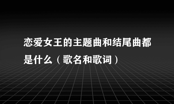 恋爱女王的主题曲和结尾曲都是什么（歌名和歌词）