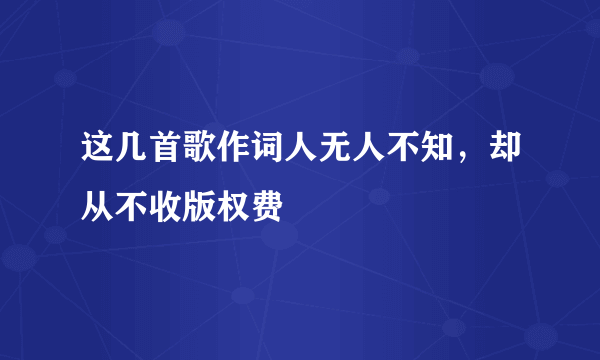 这几首歌作词人无人不知，却从不收版权费