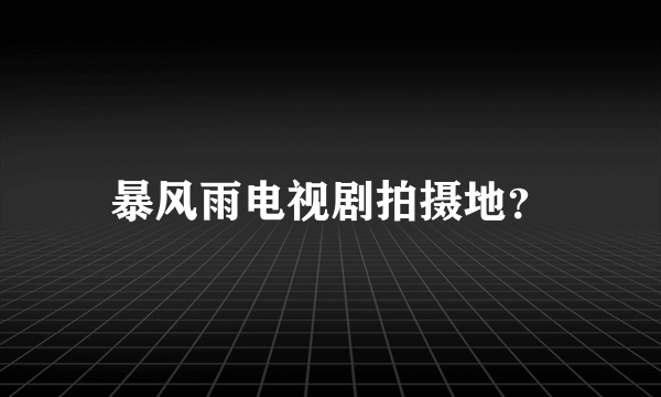 暴风雨电视剧拍摄地？