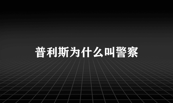 普利斯为什么叫警察