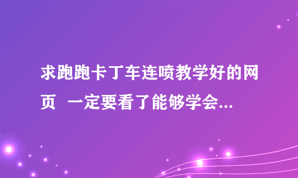 求跑跑卡丁车连喷教学好的网页  一定要看了能够学会的.谢谢