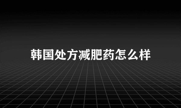 韩国处方减肥药怎么样