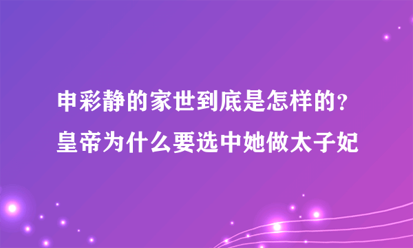 申彩静的家世到底是怎样的？皇帝为什么要选中她做太子妃