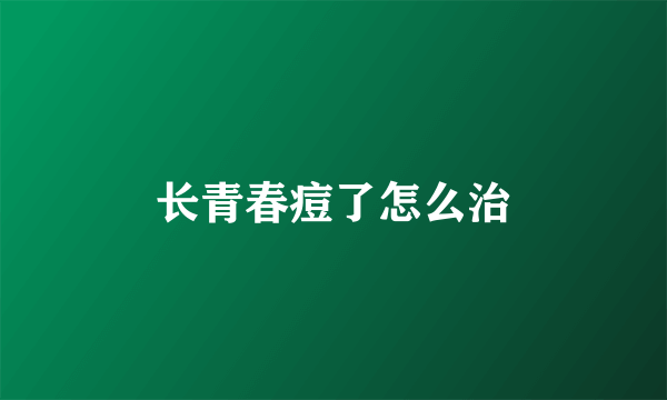 长青春痘了怎么治