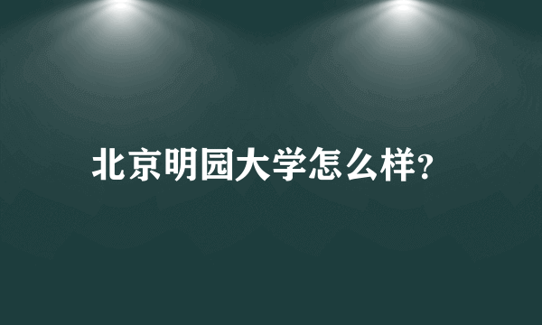 北京明园大学怎么样？