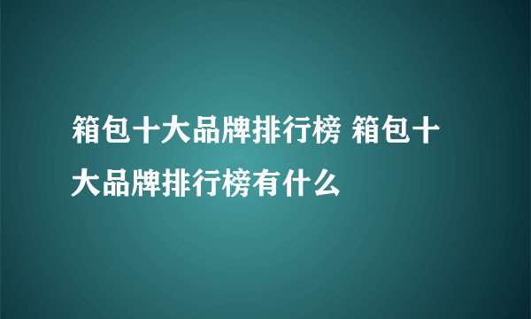 箱包十大品牌排行榜 箱包十大品牌排行榜有什么