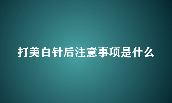 打美白针后注意事项是什么