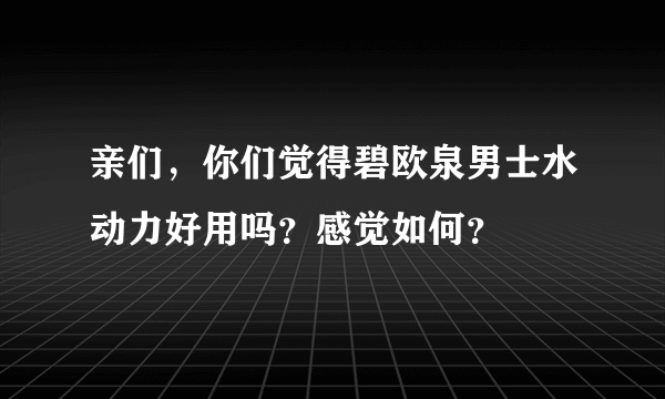 亲们，你们觉得碧欧泉男士水动力好用吗？感觉如何？