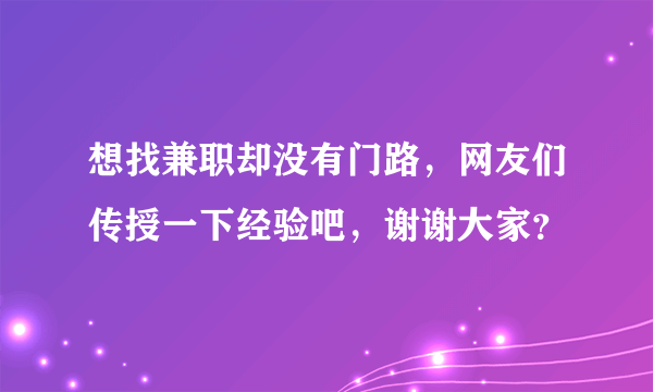 想找兼职却没有门路，网友们传授一下经验吧，谢谢大家？