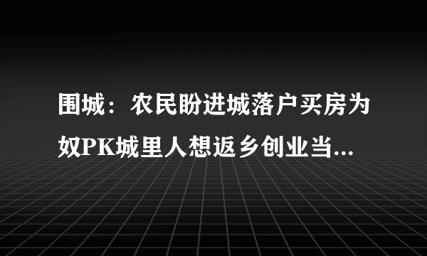 围城：农民盼进城落户买房为奴PK城里人想返乡创业当老板！你怎么看？