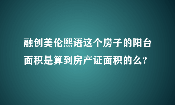 融创美伦熙语这个房子的阳台面积是算到房产证面积的么?