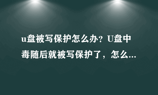 u盘被写保护怎么办？U盘中毒随后就被写保护了，怎么才可以去除写保护？