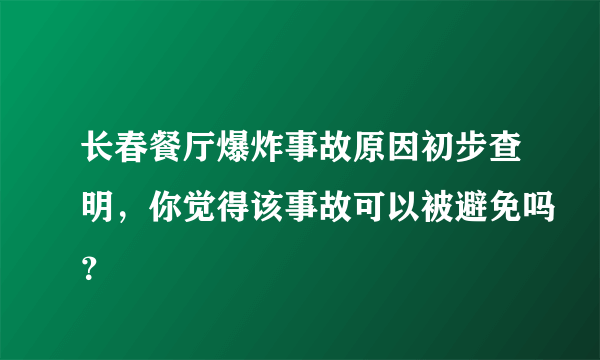 长春餐厅爆炸事故原因初步查明，你觉得该事故可以被避免吗？