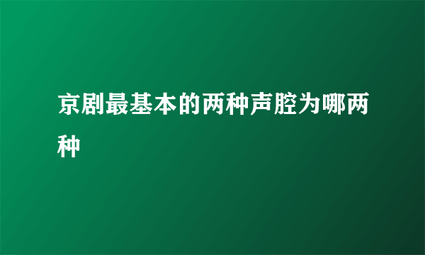 京剧最基本的两种声腔为哪两种