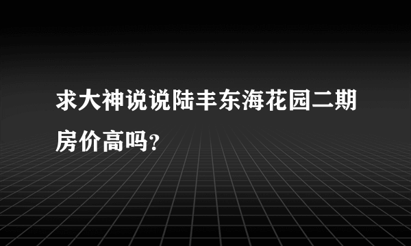 求大神说说陆丰东海花园二期房价高吗？