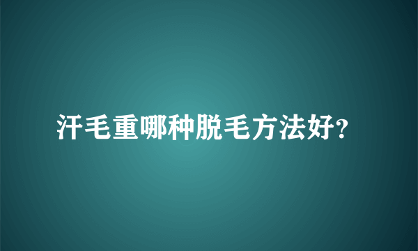 汗毛重哪种脱毛方法好？