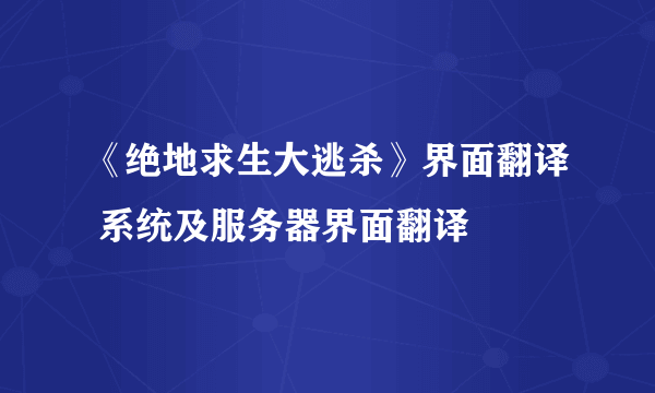 《绝地求生大逃杀》界面翻译 系统及服务器界面翻译