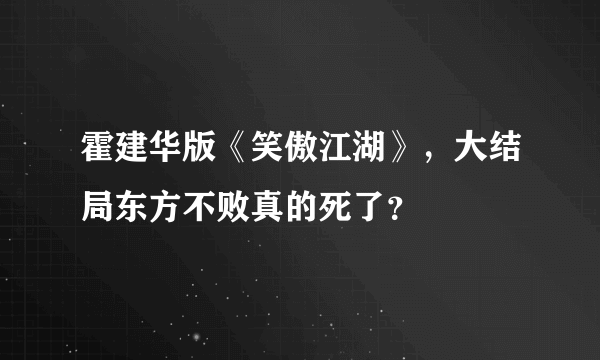 霍建华版《笑傲江湖》，大结局东方不败真的死了？