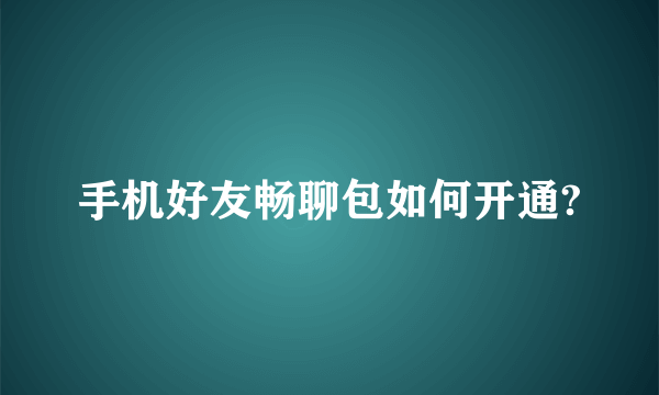 手机好友畅聊包如何开通?