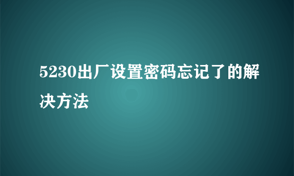 5230出厂设置密码忘记了的解决方法