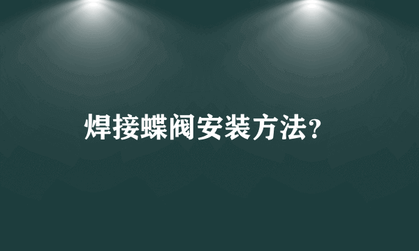 焊接蝶阀安装方法？