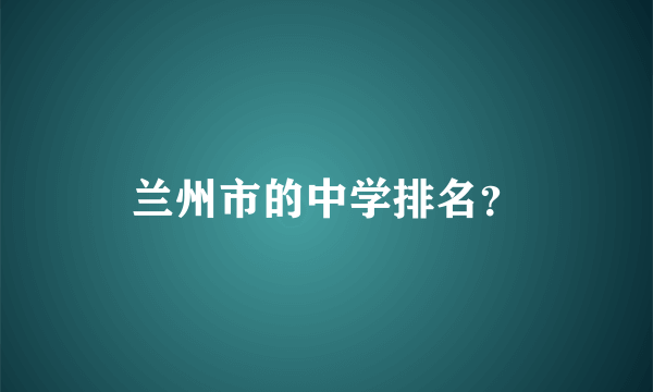 兰州市的中学排名？