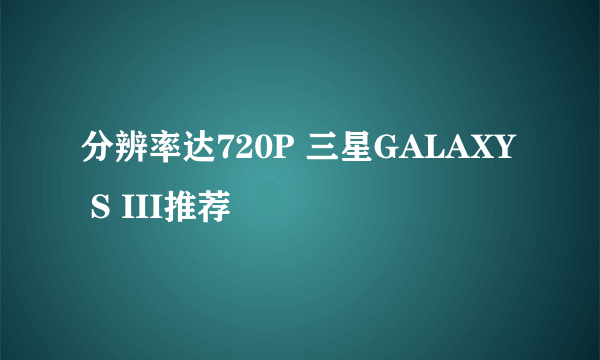 分辨率达720P 三星GALAXY S III推荐